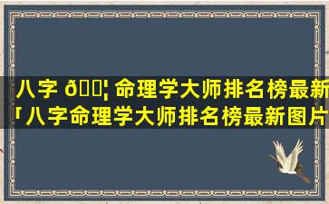 八字 🐦 命理学大师排名榜最新「八字命理学大师排名榜最新图片」